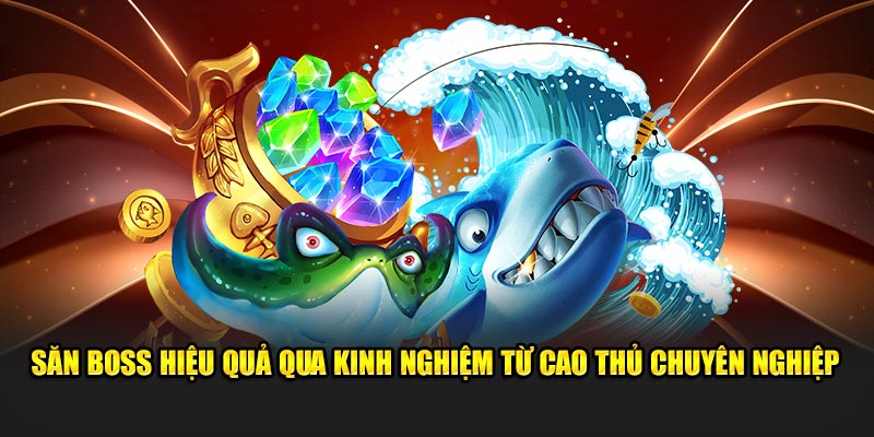 Săn boss hiệu quả qua kinh nghiệm từ cao thủ chuyên nghiệp 